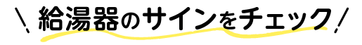 給湯器のサインをチェック