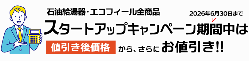 石油給湯器・エコフィール全商品　スタートアップキャンペーン期間中は値引き後価格からさらにお値引き