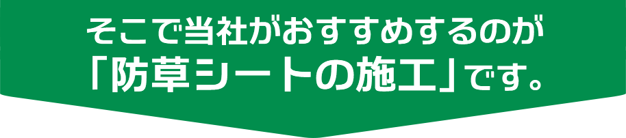そこで当社がおすすめするのが「防草シートの施工」です。