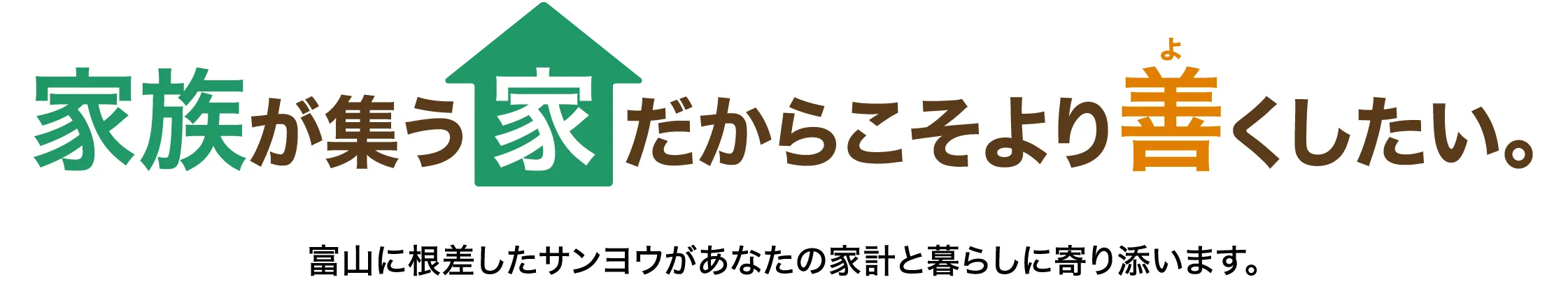 家族が集う家だからこそ、より善くしたい。富山に根差したサンヨウが、あなたの家計と暮らしに寄り添います。